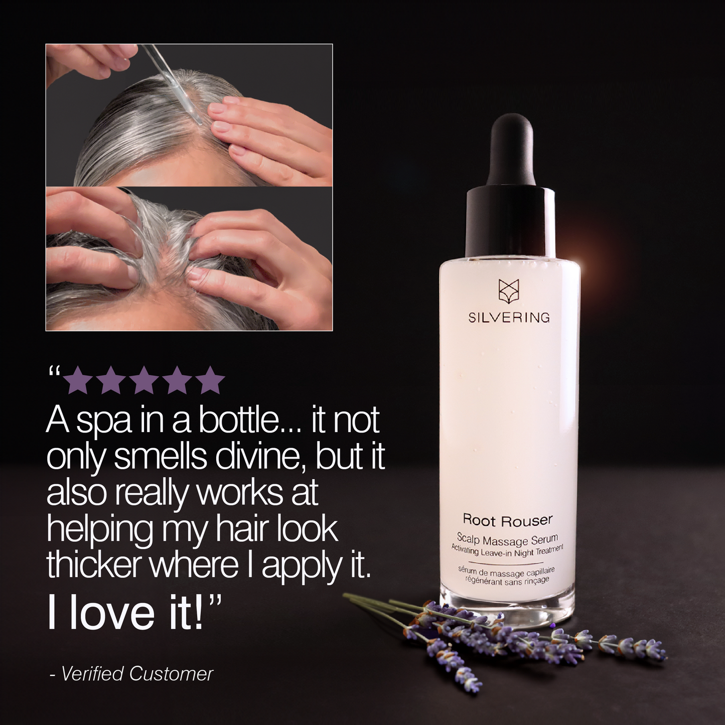 Showing application of Root Rouser on the scalp and then massaging it in. A beautiful picture of the Root Rouser bottle with a sprig of rosemary beside it. A 5-star review: "A spa in a bottle... it not only smells divine, but it also really works at helping my hair look thicker where I apply it. I love it!"