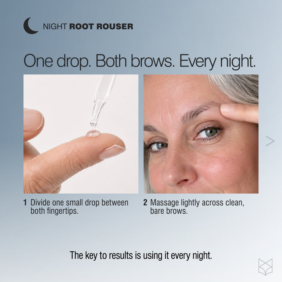 Applying one small drop of Root Rouser eyebrow growth serum across clean brows at night. 
